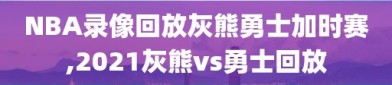 NBA录像回放灰熊勇士加时赛,2021灰熊vs勇士回放