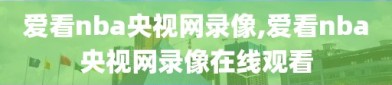 爱看nba央视网录像,爱看nba央视网录像在线观看