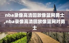 nba录像高清回放像篮网勇士,nba录像高清回放像篮网对勇士