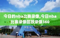 今日的nba比赛录像,今日nba比赛录像回放录像360