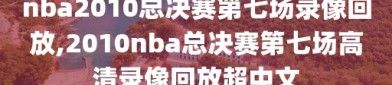 nba2010总决赛第七场录像回放,2010nba总决赛第七场高清录像回放超中文