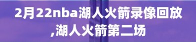 2月22nba湖人火箭录像回放,湖人火箭第二场