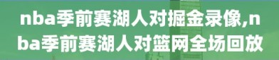 nba季前赛湖人对掘金录像,nba季前赛湖人对篮网全场回放