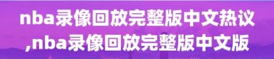 nba录像回放完整版中文热议,nba录像回放完整版中文版