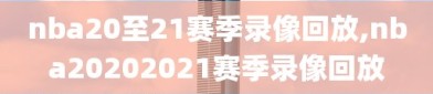 nba20至21赛季录像回放,nba20202021赛季录像回放