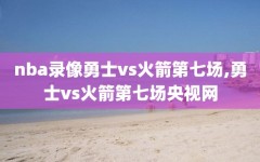 nba录像勇士vs火箭第七场,勇士vs火箭第七场央视网