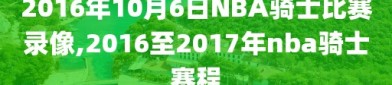 2016年10月6日NBA骑士比赛录像,2016至2017年nba骑士赛程