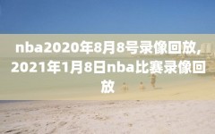nba2020年8月8号录像回放,2021年1月8日nba比赛录像回放