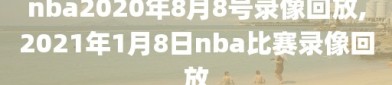 nba2020年8月8号录像回放,2021年1月8日nba比赛录像回放
