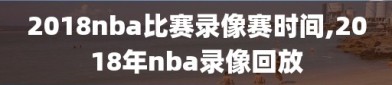 2018nba比赛录像赛时间,2018年nba录像回放