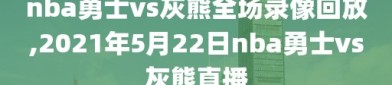 nba勇士vs灰熊全场录像回放,2021年5月22日nba勇士vs灰熊直播