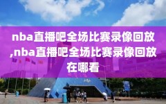 nba直播吧全场比赛录像回放,nba直播吧全场比赛录像回放在哪看