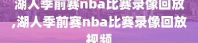 湖人季前赛nba比赛录像回放,湖人季前赛nba比赛录像回放视频