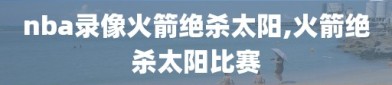 nba录像火箭绝杀太阳,火箭绝杀太阳比赛