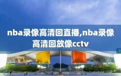 nba录像高清回直播,nba录像高清回放像cctv