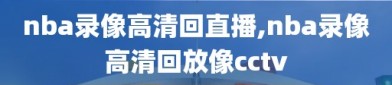 nba录像高清回直播,nba录像高清回放像cctv