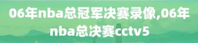 06年nba总冠军决赛录像,06年nba总决赛cctv5