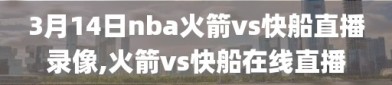 3月14日nba火箭vs快船直播录像,火箭vs快船在线直播