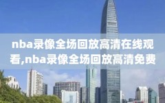 nba录像全场回放高清在线观看,nba录像全场回放高清免费