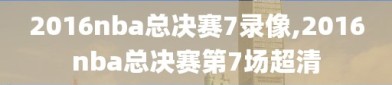 2016nba总决赛7录像,2016nba总决赛第7场超清