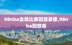 98nba全场比赛回放录像,98nba回放看