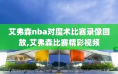艾弗森nba对魔术比赛录像回放,艾弗森比赛精彩视频