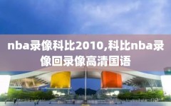 nba录像科比2010,科比nba录像回录像高清国语