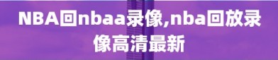 NBA回nbaa录像,nba回放录像高清最新