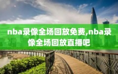 nba录像全场回放免费,nba录像全场回放直播吧