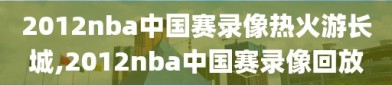 2012nba中国赛录像热火游长城,2012nba中国赛录像回放