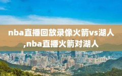 nba直播回放录像火箭vs湖人,nba直播火箭对湖人