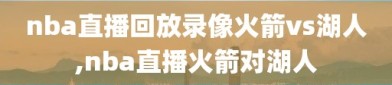 nba直播回放录像火箭vs湖人,nba直播火箭对湖人