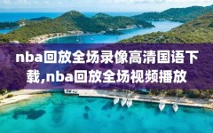 nba回放全场录像高清国语下载,nba回放全场视频播放