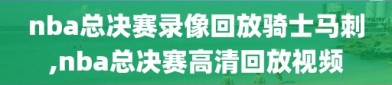 nba总决赛录像回放骑士马刺,nba总决赛高清回放视频