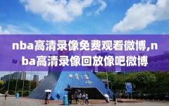 nba高清录像免费观看微博,nba高清录像回放像吧微博