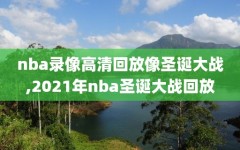 nba录像高清回放像圣诞大战,2021年nba圣诞大战回放