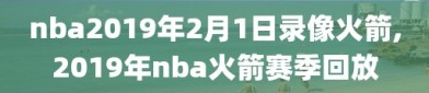 nba2019年2月1日录像火箭,2019年nba火箭赛季回放