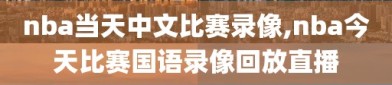 nba当天中文比赛录像,nba今天比赛国语录像回放直播