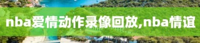 nba爱情动作录像回放,nba情谊