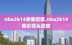 nba2k14录像回放,nba2k14精彩镜头回放