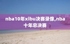 nba10年xibu决赛录像,nba十年总决赛