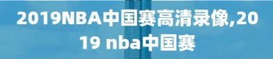 2019NBA中国赛高清录像,2019 nba中国赛