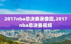 2017nba总决赛录像回,2017nba总决赛视频
