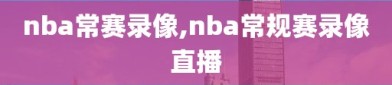 nba常赛录像,nba常规赛录像直播