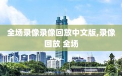 全场录像录像回放中文版,录像回放 全场