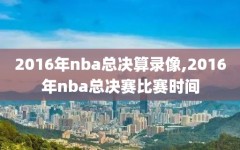 2016年nba总决算录像,2016年nba总决赛比赛时间
