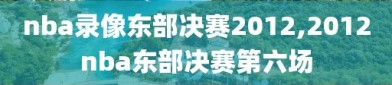 nba录像东部决赛2012,2012nba东部决赛第六场
