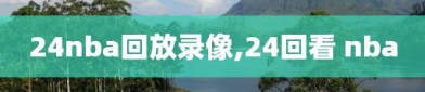 24nba回放录像,24回看 nba
