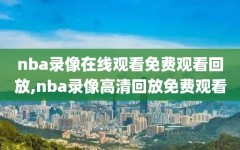 nba录像在线观看免费观看回放,nba录像高清回放免费观看