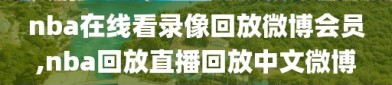 nba在线看录像回放微博会员,nba回放直播回放中文微博